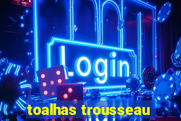 toalhas trousseau